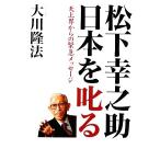 松下幸之助日本を叱る 天上界からの緊急メッセージ/大川隆法【著】　