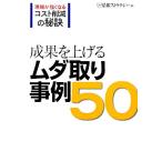 成果を上げるムダ取り事例50 現場が強くなるコスト削減の秘訣/日経情報ストラテジー【編】　