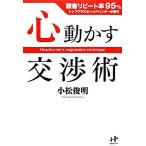 心動かす交渉術 顧客リピート率95%トップクラスのヘッドハンターが使う Nanaブックス/小松俊明【著】