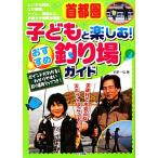 首都圏 子どもと楽しむ！おすすめ釣り場ガイド/手塚一弘【著】　