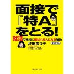 面接で『特A』をとる！ 就活で絶対に選ばれる人になる秘訣 静山社文庫/坪田まり子【著】