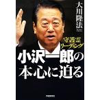 小沢一郎の本心に迫る 守護霊リーディング/大川隆法【著】　