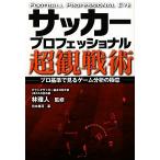サッカープロフェッショナル超観戦術/林雅人【監修】,川本梅花【著】