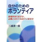 自分のためのボランティア 居場所ありますか、必要とされて生きていますか/三浦清一郎【著】