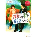 課長が私を好きなんて！ エタニティブックス・赤/伊東悠香【著】