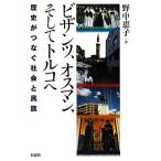 ビザンツ、オスマン、そしてトルコへ 歴史がつなぐ社会と民族／野中恵子【著】