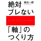 絶対ブレない「軸」のつくり方/南壮一郎【著】