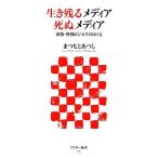 生き残るメディア死ぬメディア 出版・映像ビジネスのゆくえ アスキー新書/まつもとあつし【著】