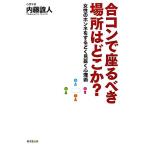 合コンで座るべき場所はどこか？ 女性のホンネをするどく見抜く心理術/内藤誼人【著】　
