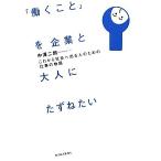 「働くこと」を企業と大人にたずねたい これから社会へ出る人のための仕事の物語/中澤二朗【著】
