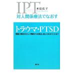 対人関係療法でなおすトラウマ・PTSD 問題と障害の正しい理解から対処法、接し方のポイントまで/水島広子【著】