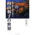 向山和子の世界 阪神・淡路大震災を越えて/向山和子【著】　