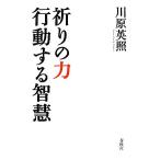 祈りの力 行動する智慧/川原英照【著】　