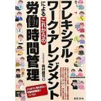 フレキシブル・ワーク・アレンジメントによるこれからの労働時間管理/奥村禮司【著】