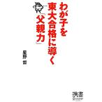 わが子を東大合格に導く「父親力」 ディスカヴァー携書062/星野哲【著】