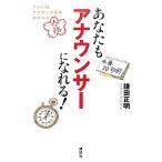 あなたもアナウンサーになれる！ テレビ局アナウンス採用のすべて/鎌田正明【著】