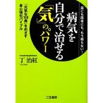 病気を自分で治せる「気」のパワー 薬にも医者にも、もう頼らない！「元気な100歳」をめざす身心強化バイブル/