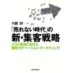 「売れない時代」の新・集客戦略 コスト削減に向けた顧客モチベーション・マーケティング/内藤耕【著】