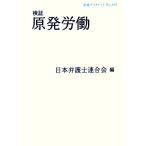 検証原発労働 岩波ブックレット827/日本弁護士連合会【編】
