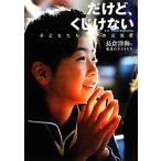 だけど、くじけない 子どもたちからの元気便/長倉洋海,東北の子どもたち【著】　