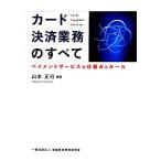 カード決済業務のすべて ペイメントサービスの仕組みとルール/山本正行【編著】