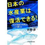 日本の水産業は復活できる！ 水産資源争奪戦をどう闘うか/片野歩【著】　