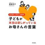 子どもが本当は欲しがっているお母さんの言葉 幼児期・小学生・思春期/朝妻秀子【著】