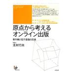 原点から考えるオンライン出版 著作権と電子書籍の流通/北村行夫【著】