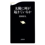 太陽に何が起きているか 文春新書/常田佐久【著】