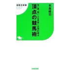 頂点の競馬術 強い馬、強い人を見抜く圧倒的視点 競馬王新書／本島修司【著】