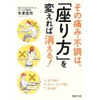 その痛み・不調は、「座り方」を変えれば消える！ PHP文庫/木津直昭(著者)