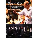 我らに光を さいたまゴールド・シアター蜷川幸雄と高齢者俳優41人の挑戦/徳永京子【編著】　