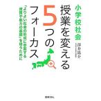 小学校社会　授業を変える５つのフォーカス 「よりよい社会の形成に参画する資質や能力の基礎」を培うために／澤井陽介【著】