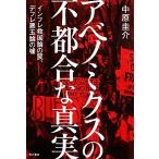 アベノミクスの不都合な真実 インフレ救国論の罠、デフレ悪玉論の嘘／中原圭介【著】