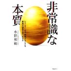 非常識な本質 ヒト・モノ・カネ・時間がなくても最高の結果を創り出せる/水野和敏【著】