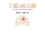 あぁ、愛しの前立腺 「男の不安」から最先端がん治療まで/頴川晋,石原壮一郎【著】　