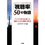 「視聴率」50の物語 テレビの歴史を創った50人が語る50の物語 ビデオリサーチ創立50周年　