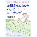 お母さんのためのハッピーコーチング 子育てでもうイライラしない！／川井道子【著】