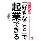 絶対成功「好きなこと」で起業できる アスカビジネス/三宅哲之(著者)