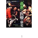 「最悪」の医療の歴史/ネイサンベロフスキー【著】,伊藤はるみ【訳】　