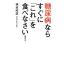 糖尿病ならすぐに「これ」を食べなさい！／横田邦信【著】