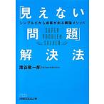 「見えない問題」解決法 シンプルだから成果が出る最強メソッド 日経ビジネス人文庫/滝谷敬一郎【著】