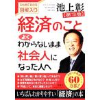経済のことよくわからないまま社会人になった人へ ひとめでわかる図解入り/池上彰【著】