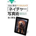 プロに学ぶデジタルカメラ「ネイチャー」写真術 感動をあたえる写真とはなにか ブルーバックス/水口博也【著】