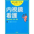 はじめてでもやさしい 内視鏡看護 内視鏡の検査・治療・看護/椿昌裕(編者)