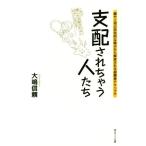 支配されちゃう人たち 親や上司の否定的な暗示から解放される超簡単テクニック／大嶋信頼(著者)