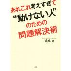 あれこれ考えすぎて“動けない人”のための問題解決術/倉成央(著者)