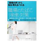 「現場の声」から知る・考える・つくる 職場のたばこ(喫煙)対策 受動喫煙防止対策から禁煙支援まで事業の知識
