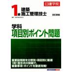 1級建築施工管理技士 学科 項目別ポイント問題 改訂新版/日建学院教材研究会　
