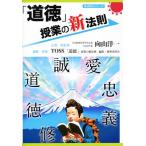 「道徳」授業の新法則 新法則化シリーズ/向山洋一,TOSS「道徳」授業の新法則 編集・執筆委員会
